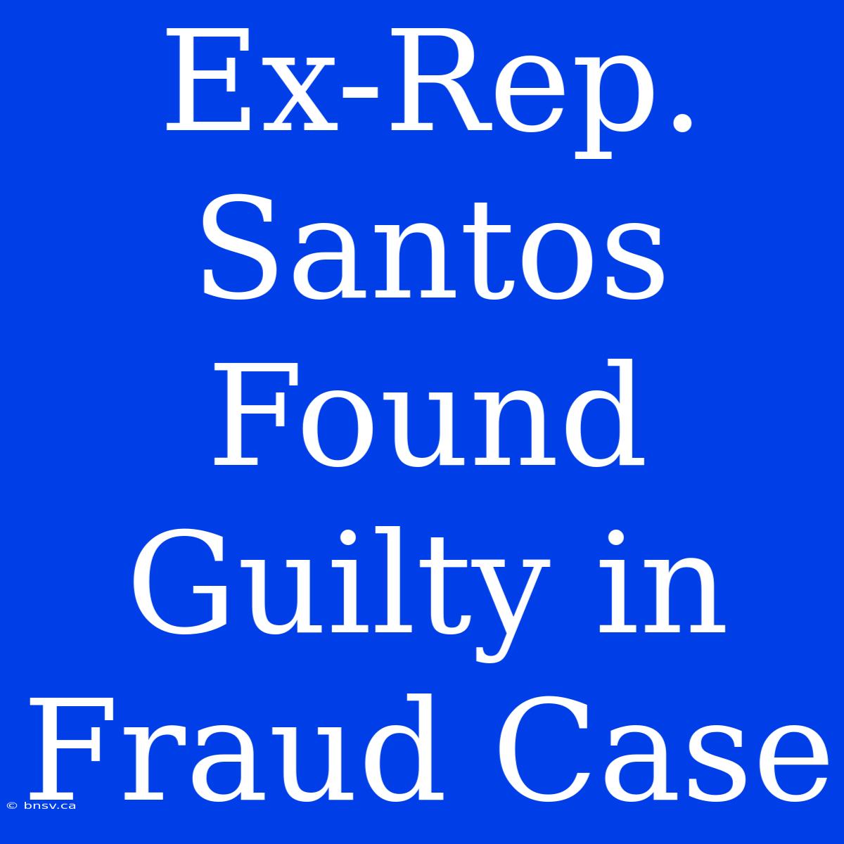 Ex-Rep. Santos Found Guilty In Fraud Case