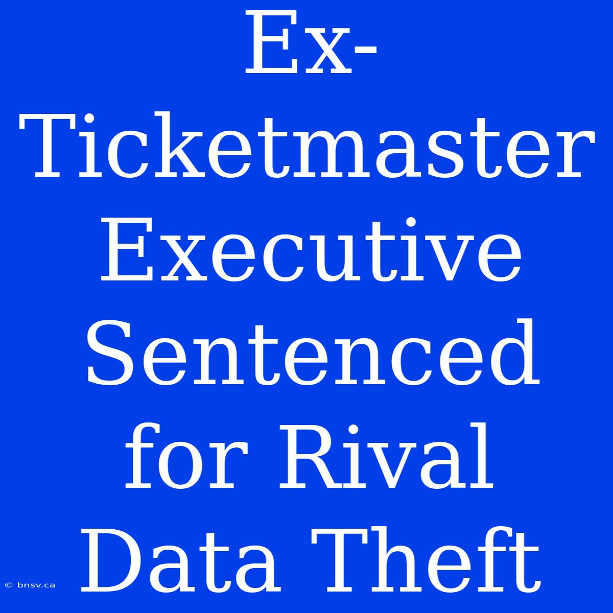 Ex-Ticketmaster Executive Sentenced For Rival Data Theft