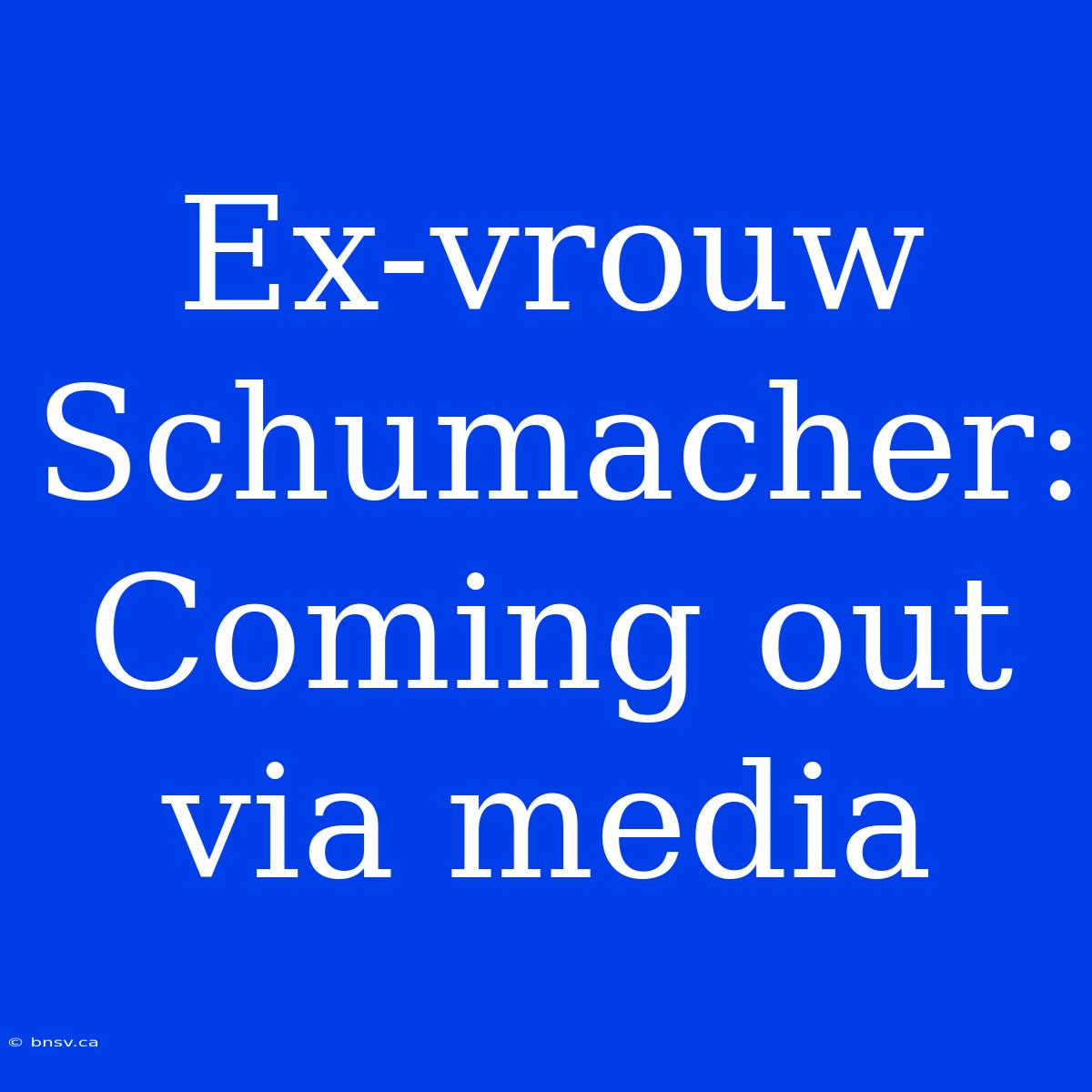 Ex-vrouw Schumacher: Coming Out Via Media