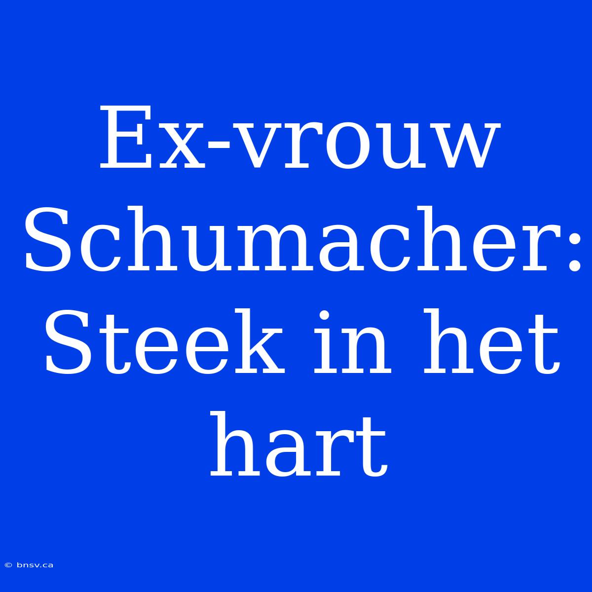 Ex-vrouw Schumacher: Steek In Het Hart