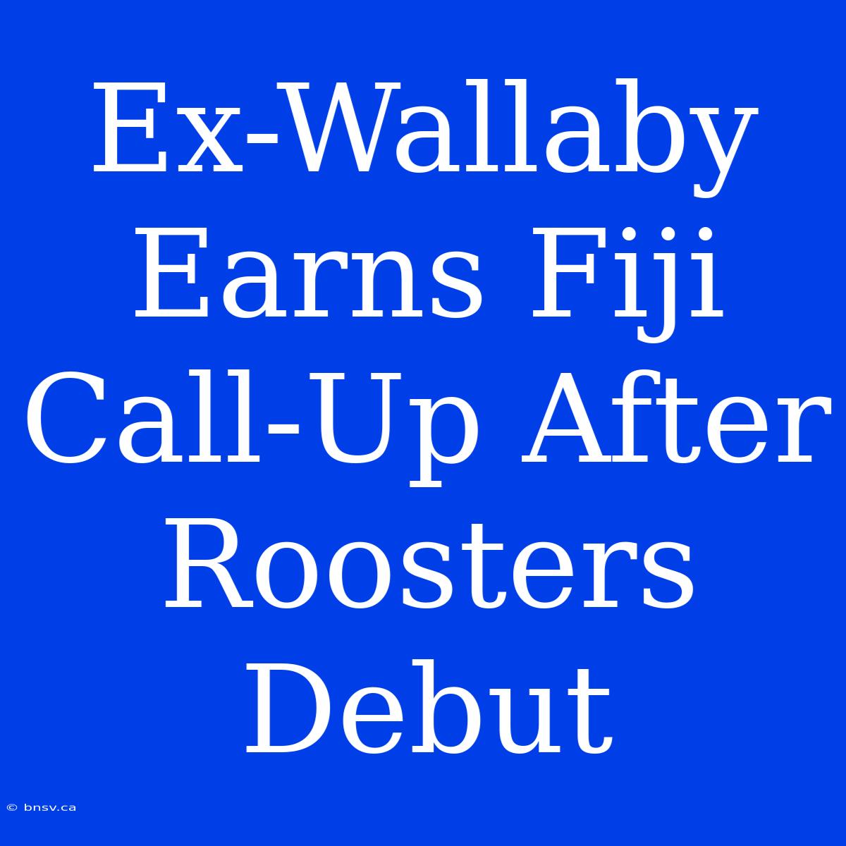 Ex-Wallaby Earns Fiji Call-Up After Roosters Debut