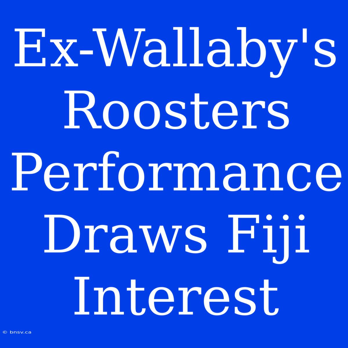 Ex-Wallaby's Roosters Performance Draws Fiji Interest