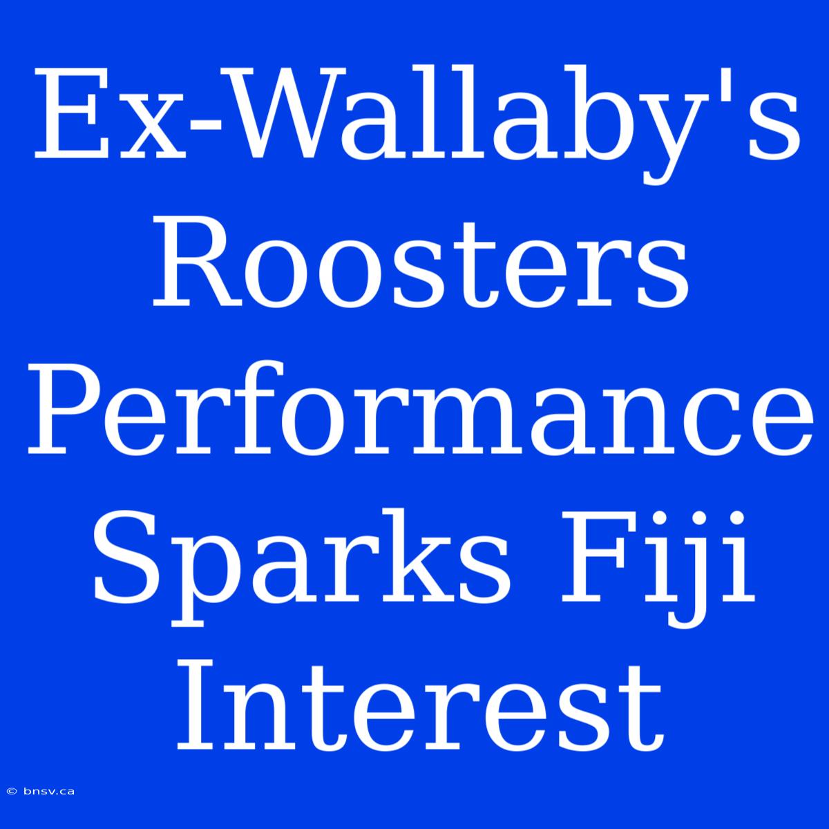 Ex-Wallaby's Roosters Performance Sparks Fiji Interest