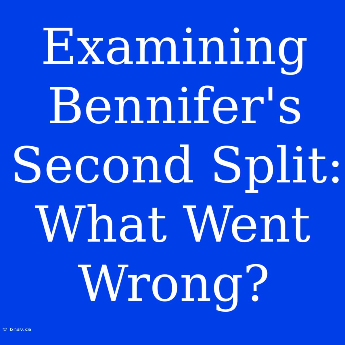 Examining Bennifer's Second Split:  What Went Wrong?