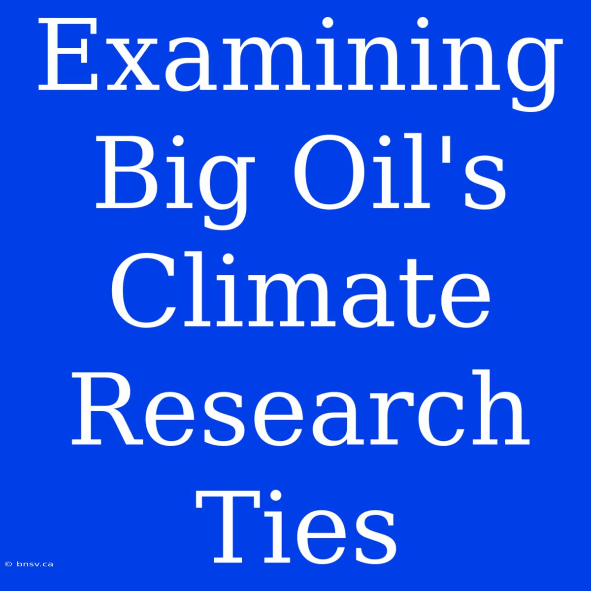 Examining Big Oil's Climate Research Ties