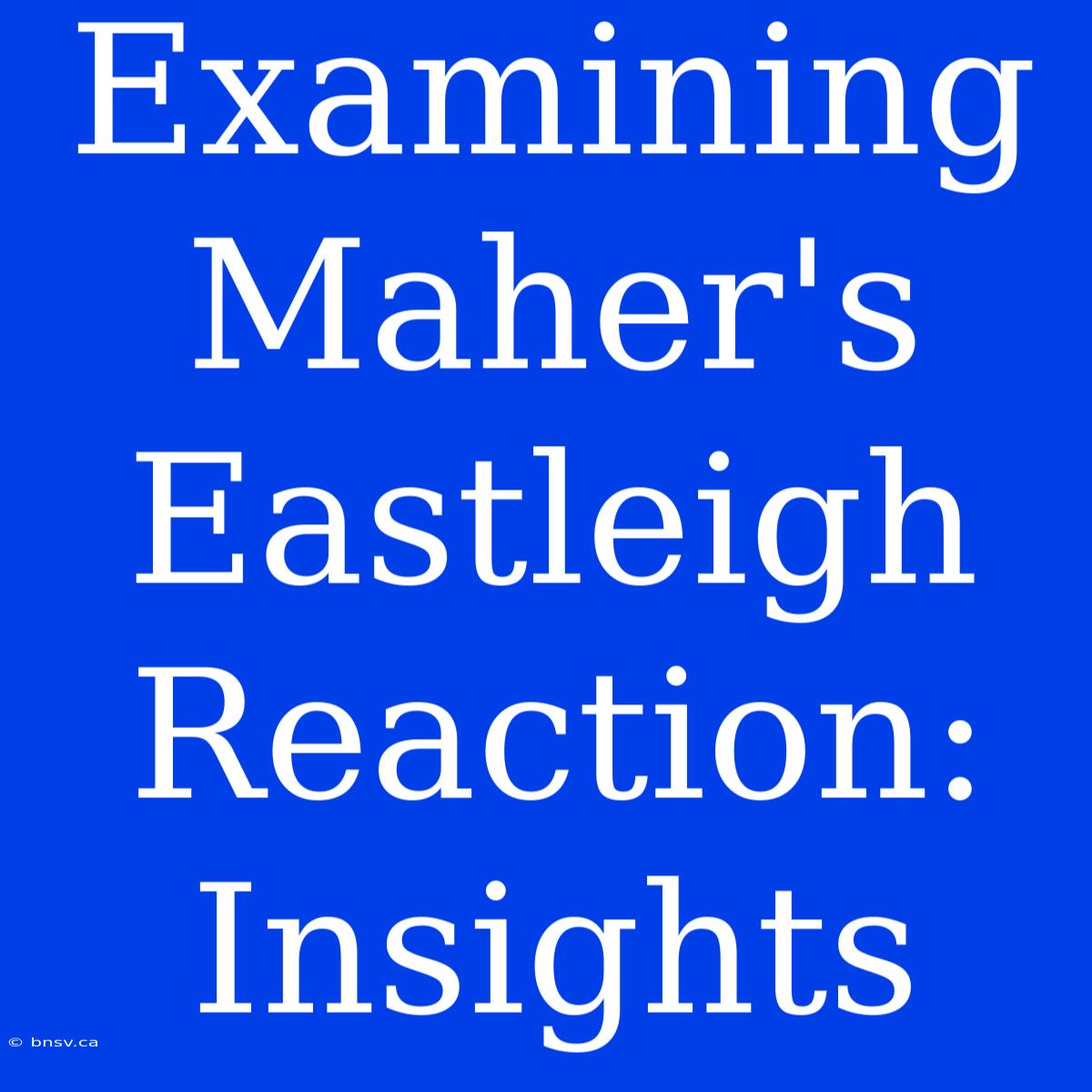 Examining Maher's Eastleigh Reaction: Insights