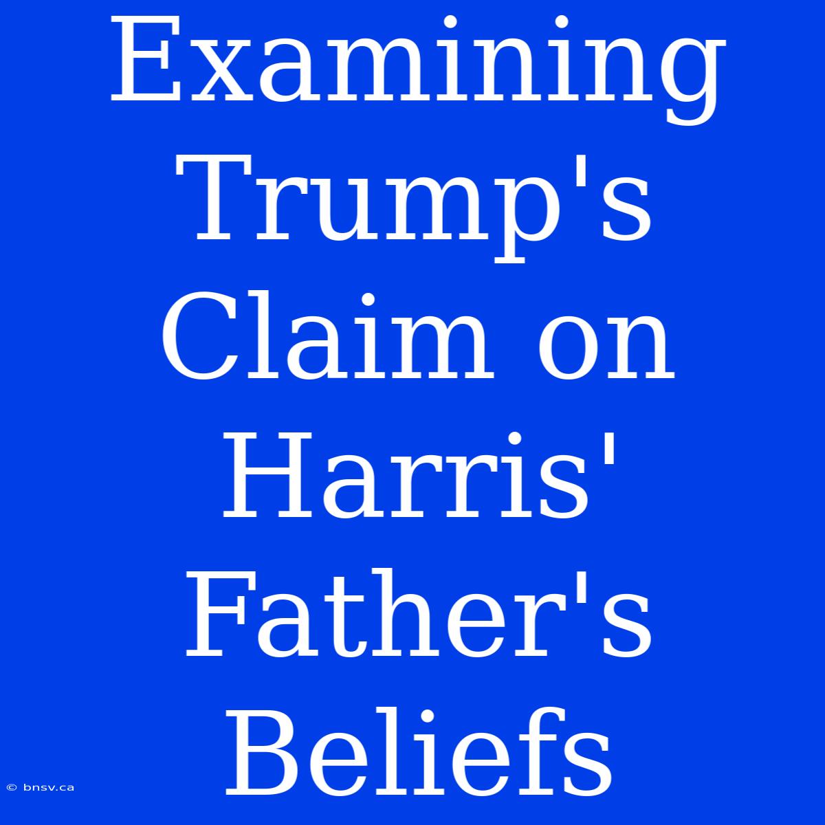 Examining Trump's Claim On Harris' Father's Beliefs