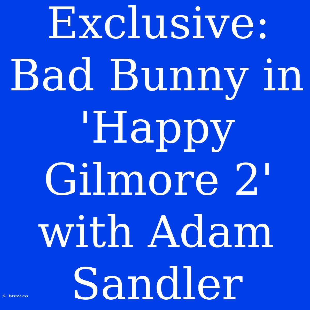 Exclusive: Bad Bunny In 'Happy Gilmore 2' With Adam Sandler