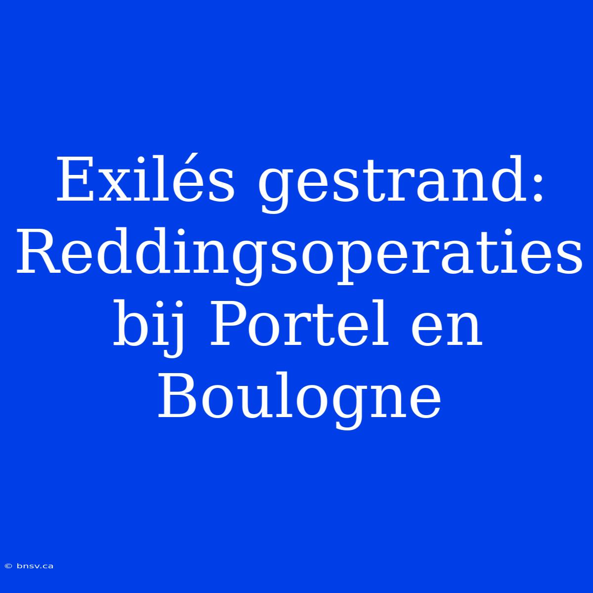 Exilés Gestrand: Reddingsoperaties Bij Portel En Boulogne