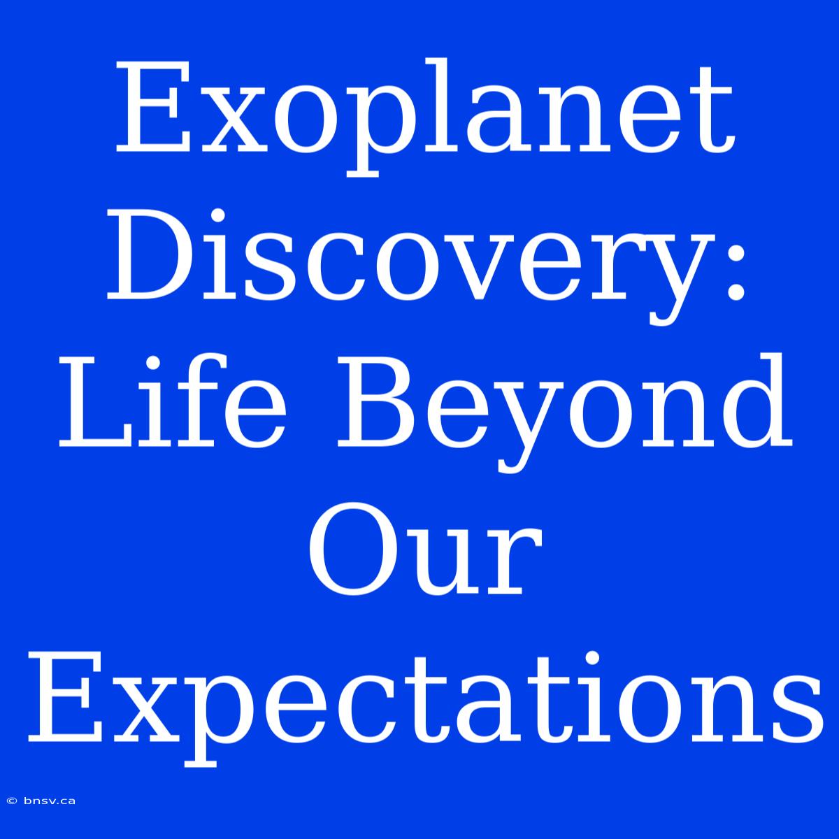 Exoplanet Discovery: Life Beyond Our Expectations