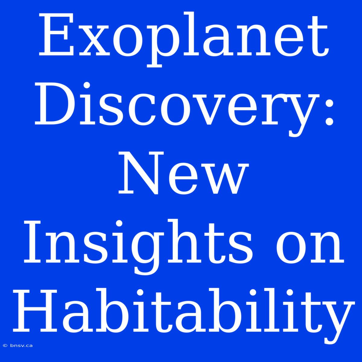 Exoplanet Discovery: New Insights On Habitability