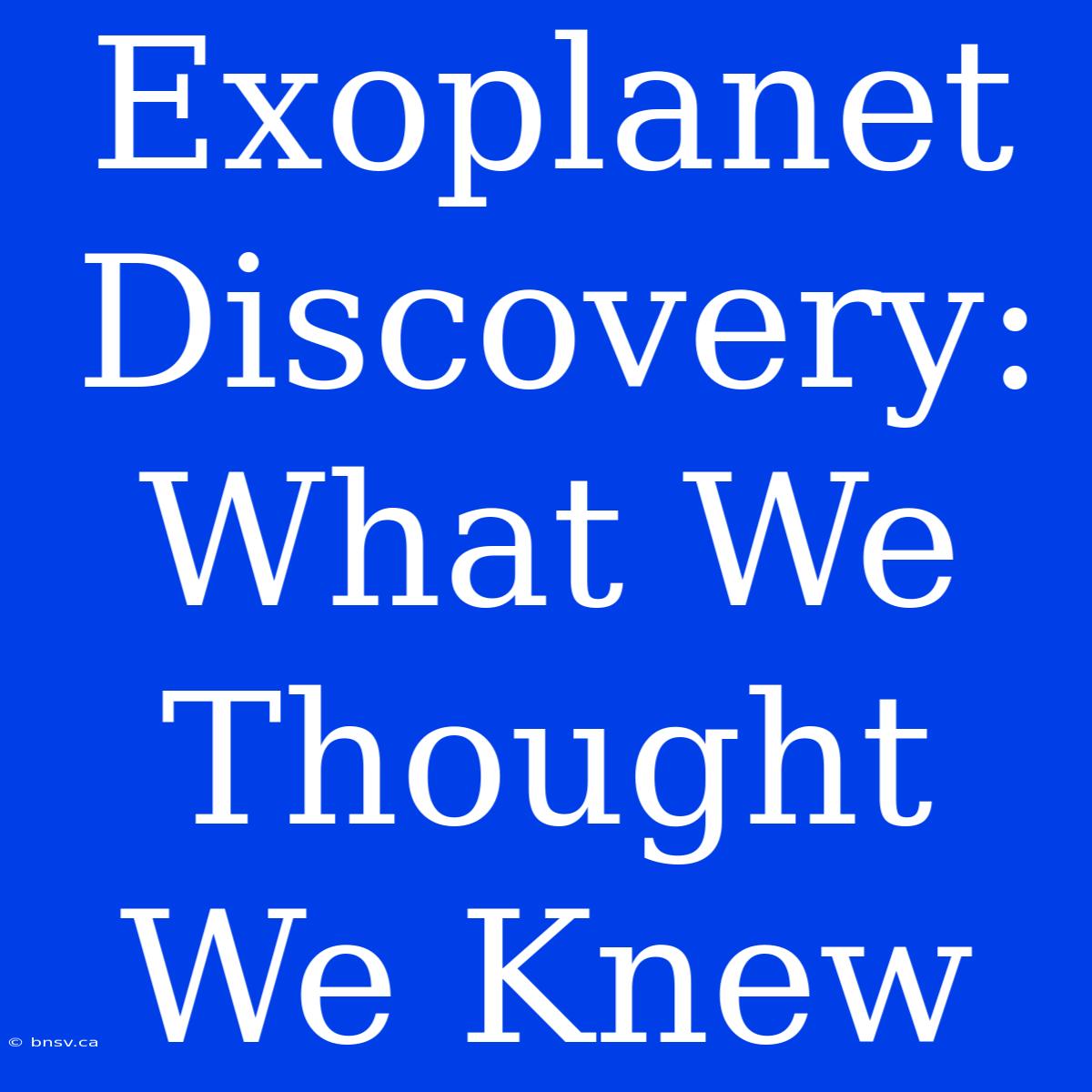 Exoplanet Discovery: What We Thought We Knew