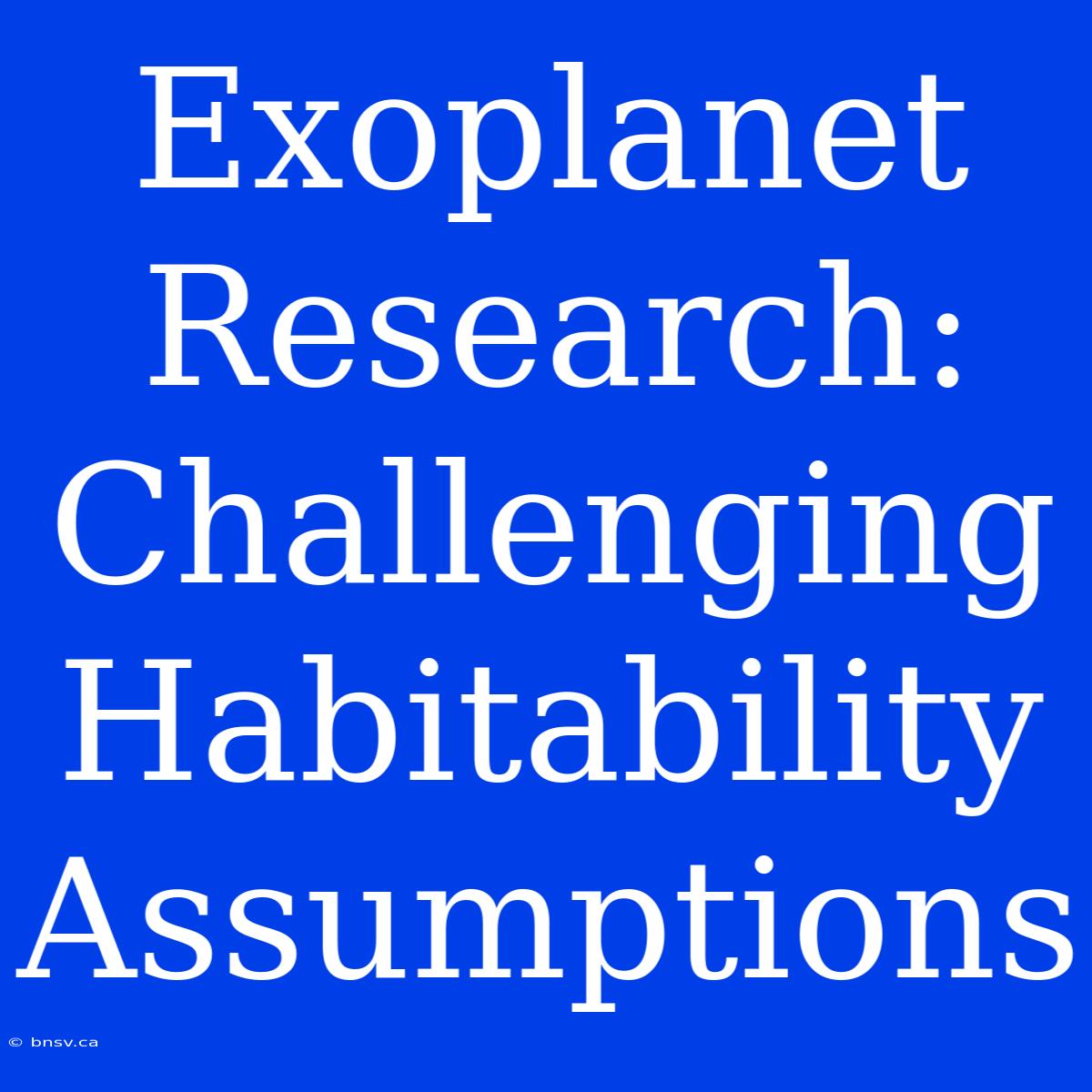 Exoplanet Research: Challenging Habitability Assumptions