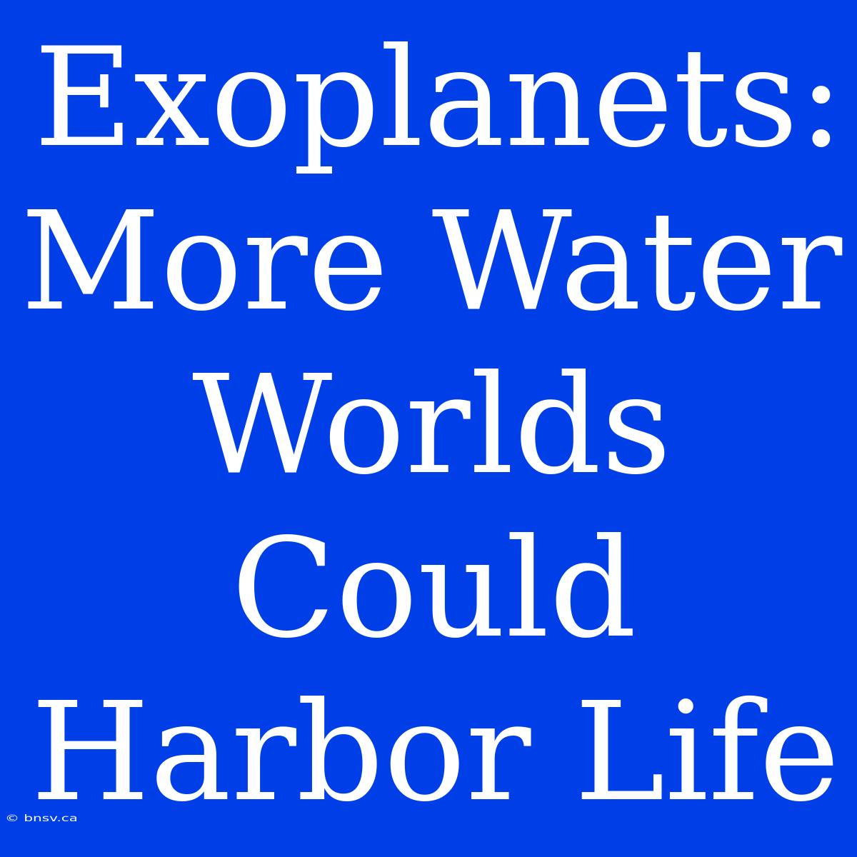 Exoplanets: More Water Worlds Could Harbor Life