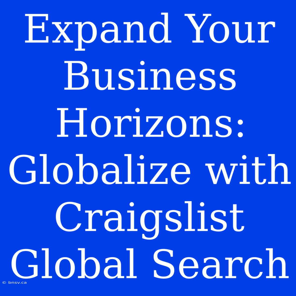 Expand Your Business Horizons: Globalize With Craigslist Global Search