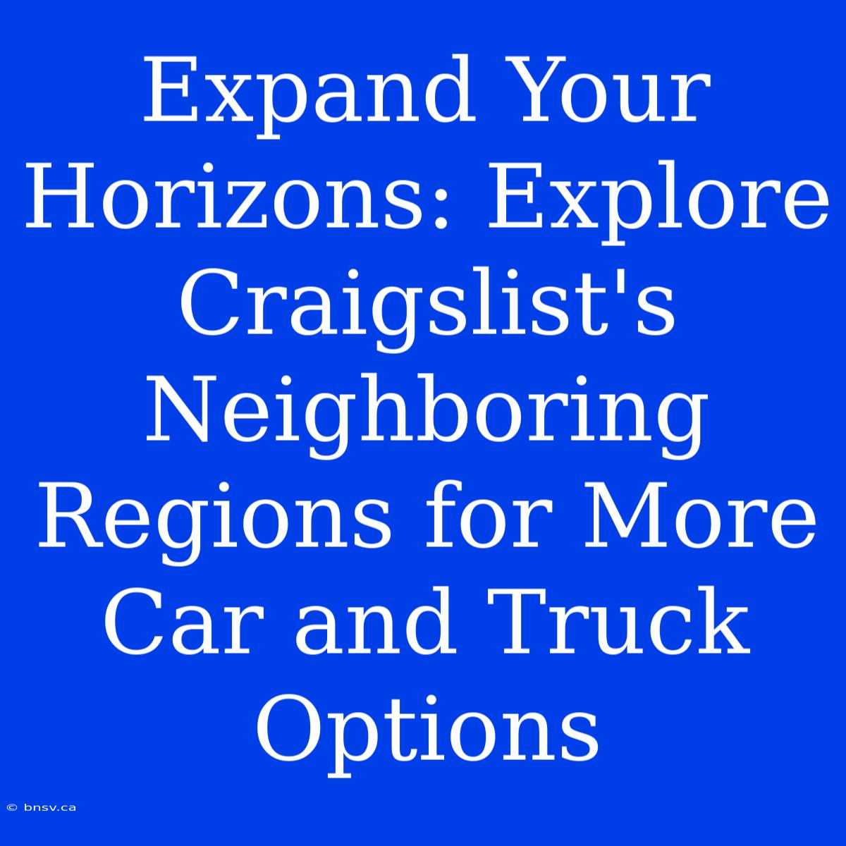 Expand Your Horizons: Explore Craigslist's Neighboring Regions For More Car And Truck Options