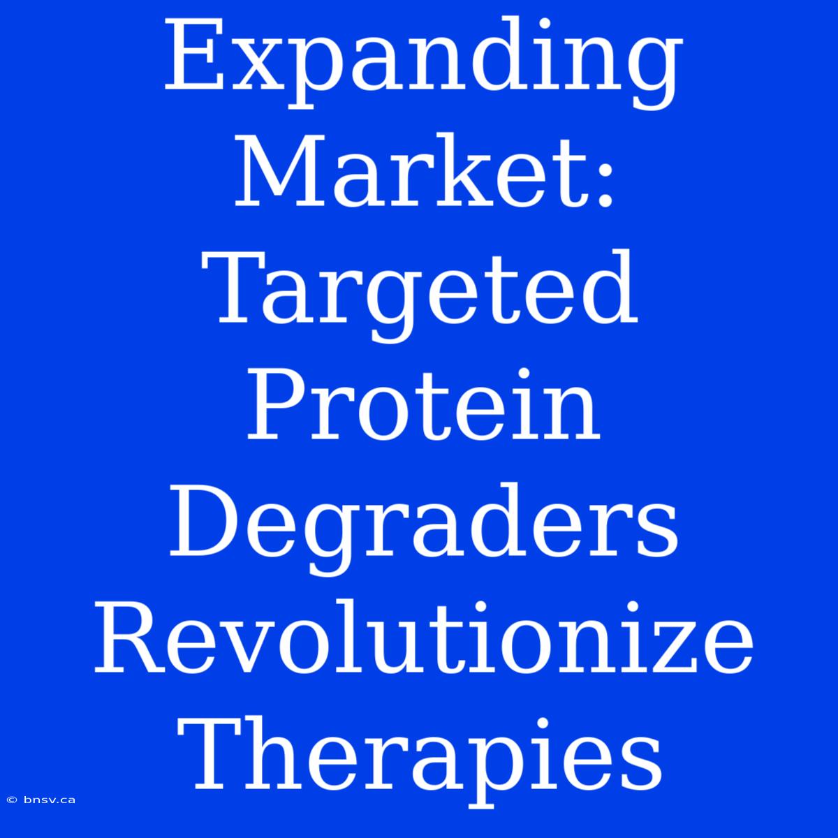 Expanding Market: Targeted Protein Degraders Revolutionize Therapies