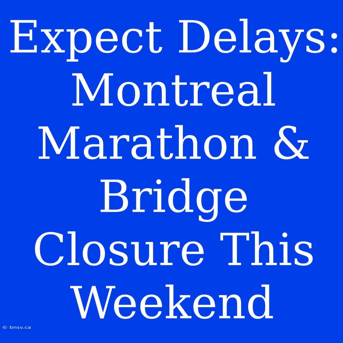 Expect Delays: Montreal Marathon & Bridge Closure This Weekend