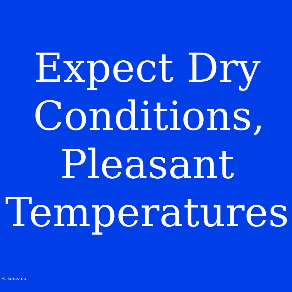 Expect Dry Conditions, Pleasant Temperatures