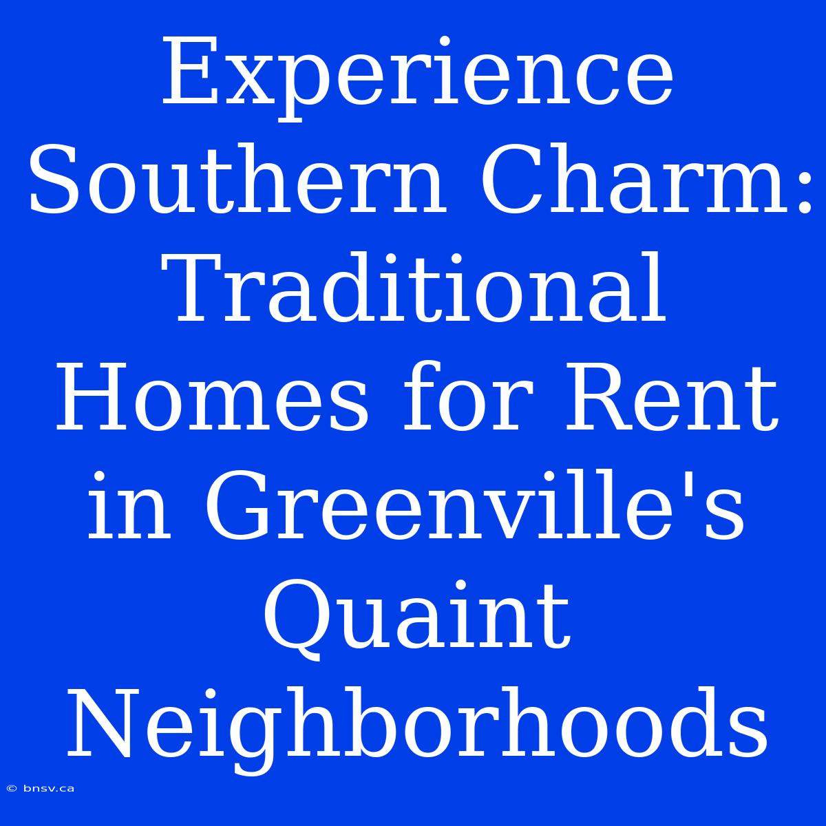 Experience Southern Charm: Traditional Homes For Rent In Greenville's Quaint Neighborhoods