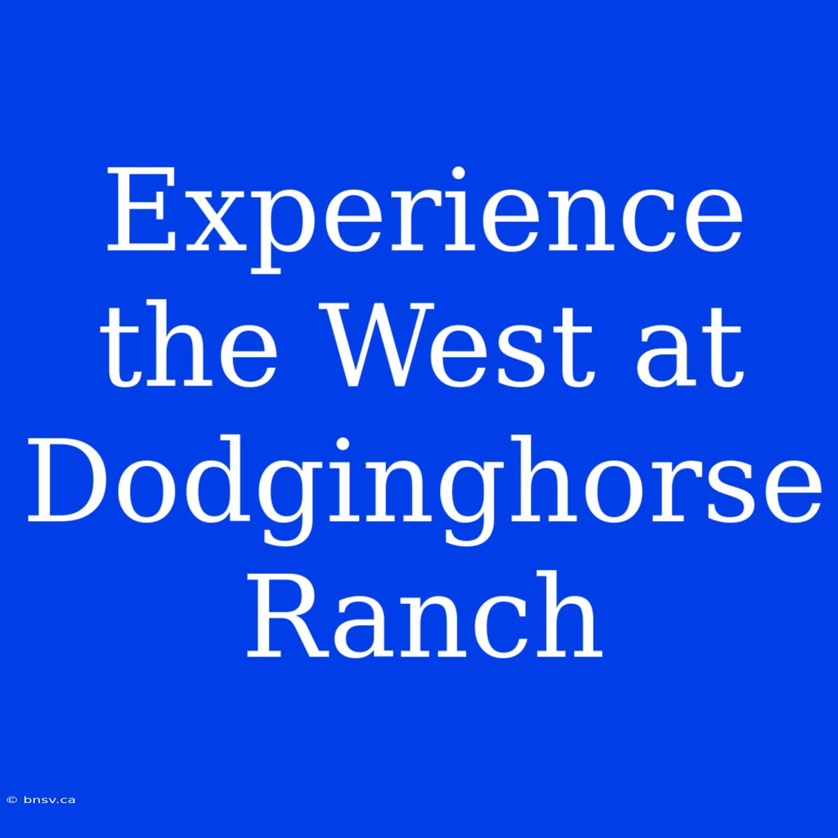 Experience The West At Dodginghorse Ranch