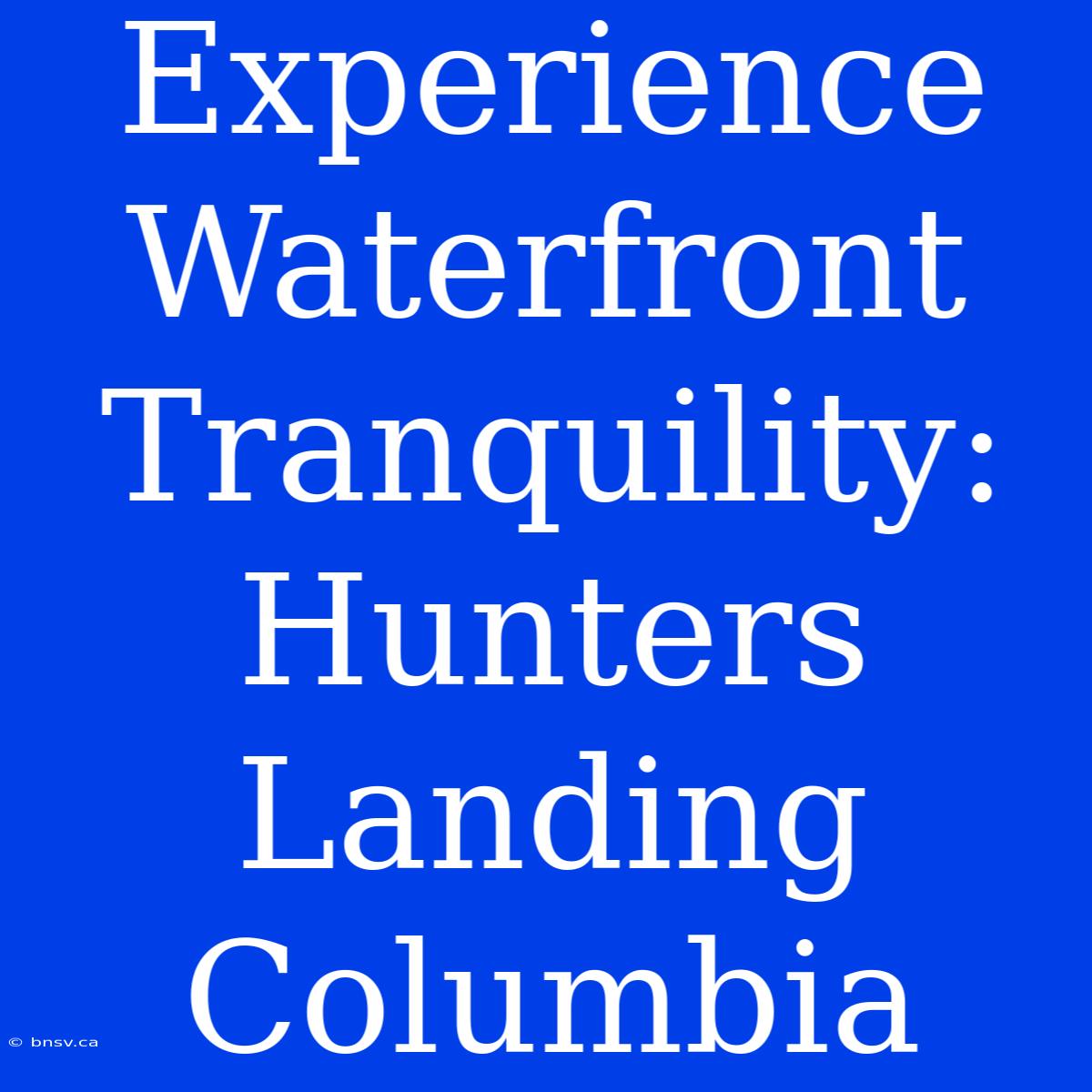 Experience Waterfront Tranquility: Hunters Landing Columbia