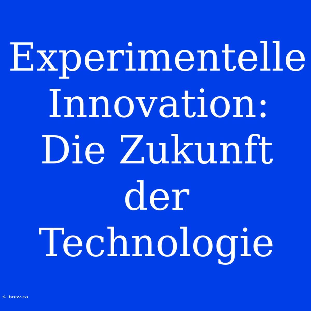 Experimentelle Innovation: Die Zukunft Der Technologie