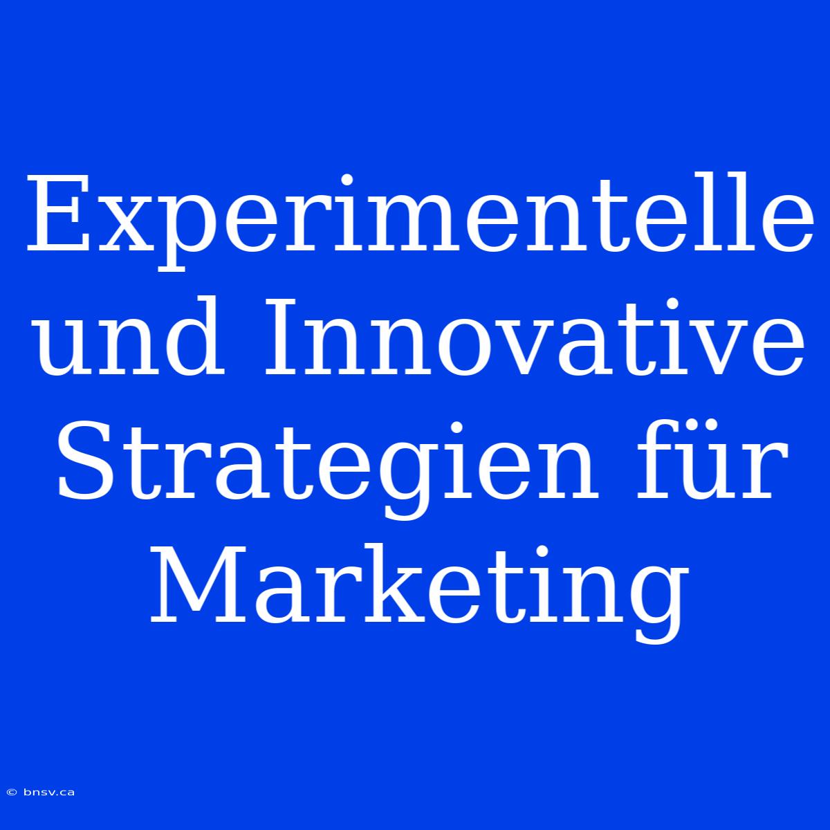 Experimentelle Und Innovative Strategien Für Marketing