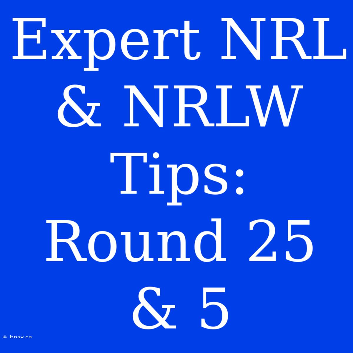 Expert NRL & NRLW Tips: Round 25 & 5