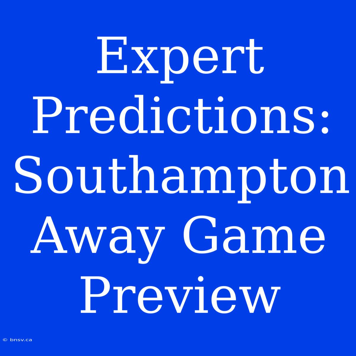 Expert Predictions: Southampton Away Game Preview