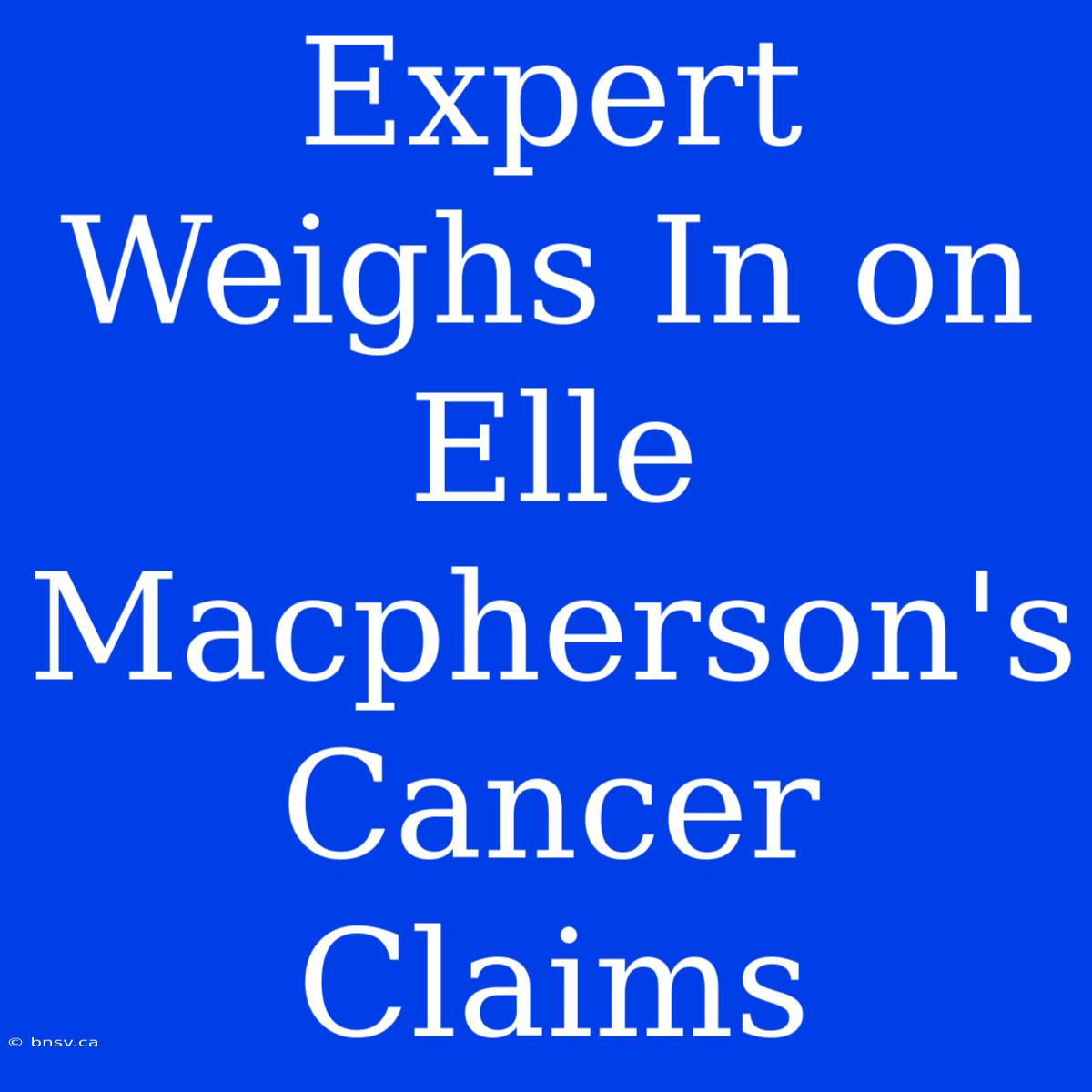 Expert Weighs In On Elle Macpherson's Cancer Claims