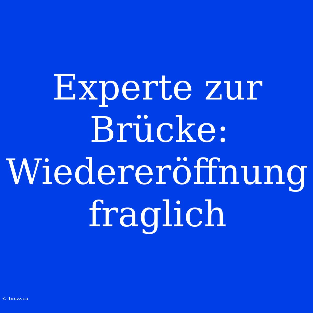 Experte Zur Brücke: Wiedereröffnung Fraglich