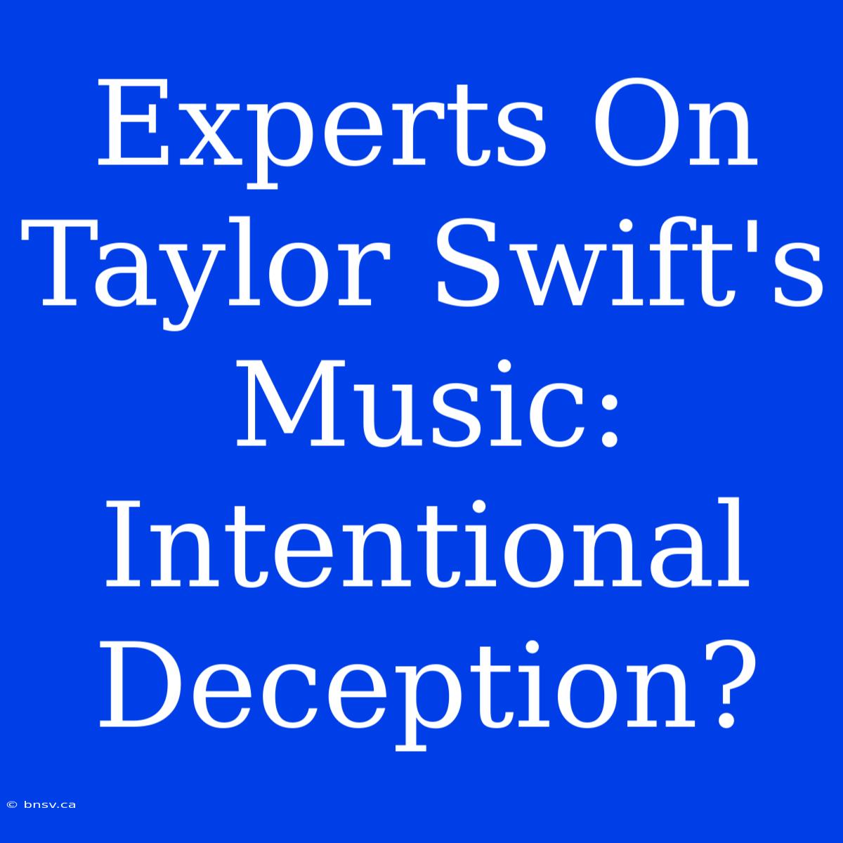 Experts On Taylor Swift's Music: Intentional Deception?