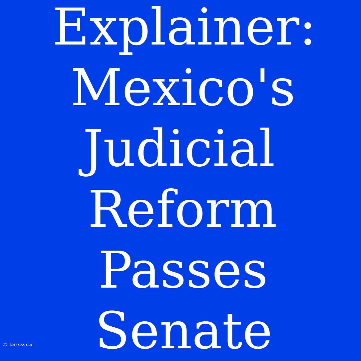 Explainer: Mexico's Judicial Reform Passes Senate