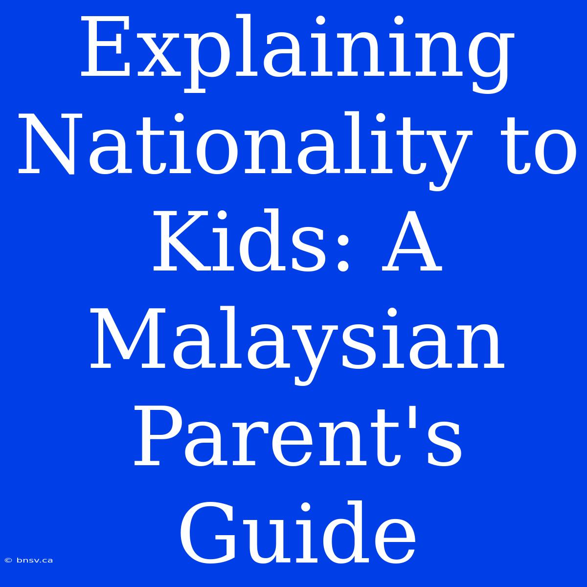 Explaining Nationality To Kids: A Malaysian Parent's Guide