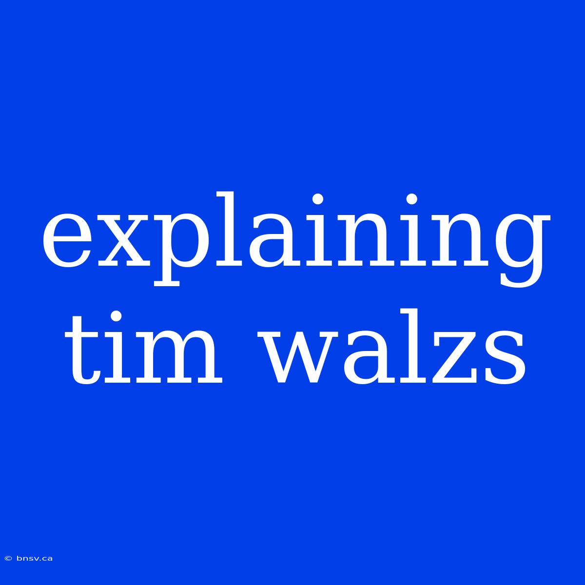 Explaining Tim Walzs