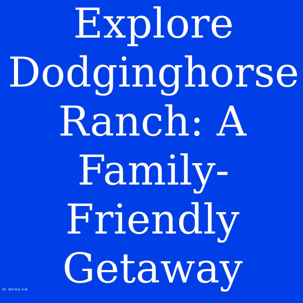 Explore Dodginghorse Ranch: A Family-Friendly Getaway