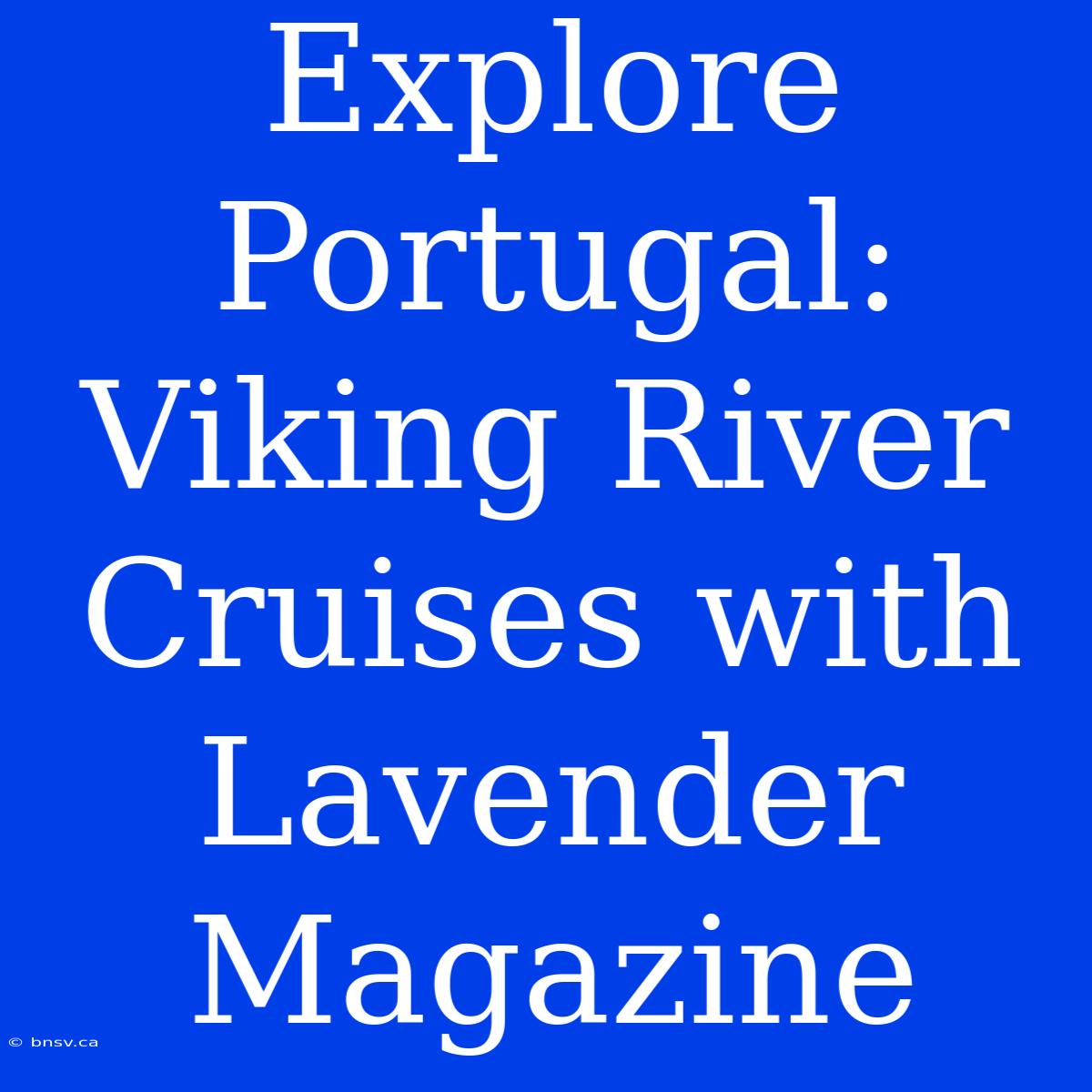 Explore Portugal: Viking River Cruises With Lavender Magazine