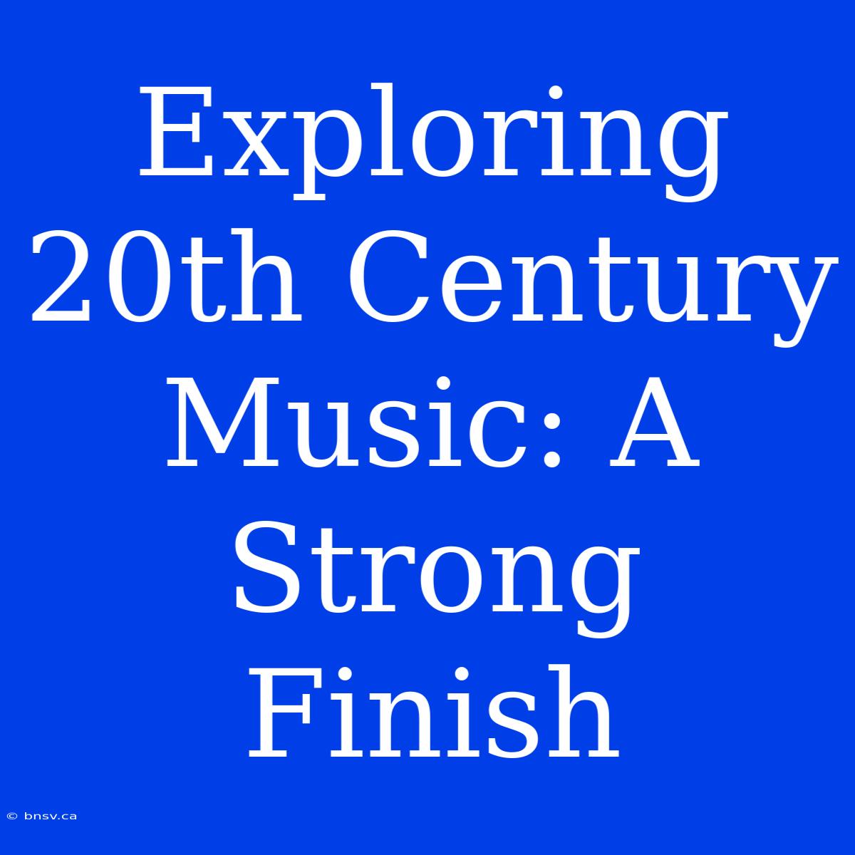 Exploring 20th Century Music: A Strong Finish