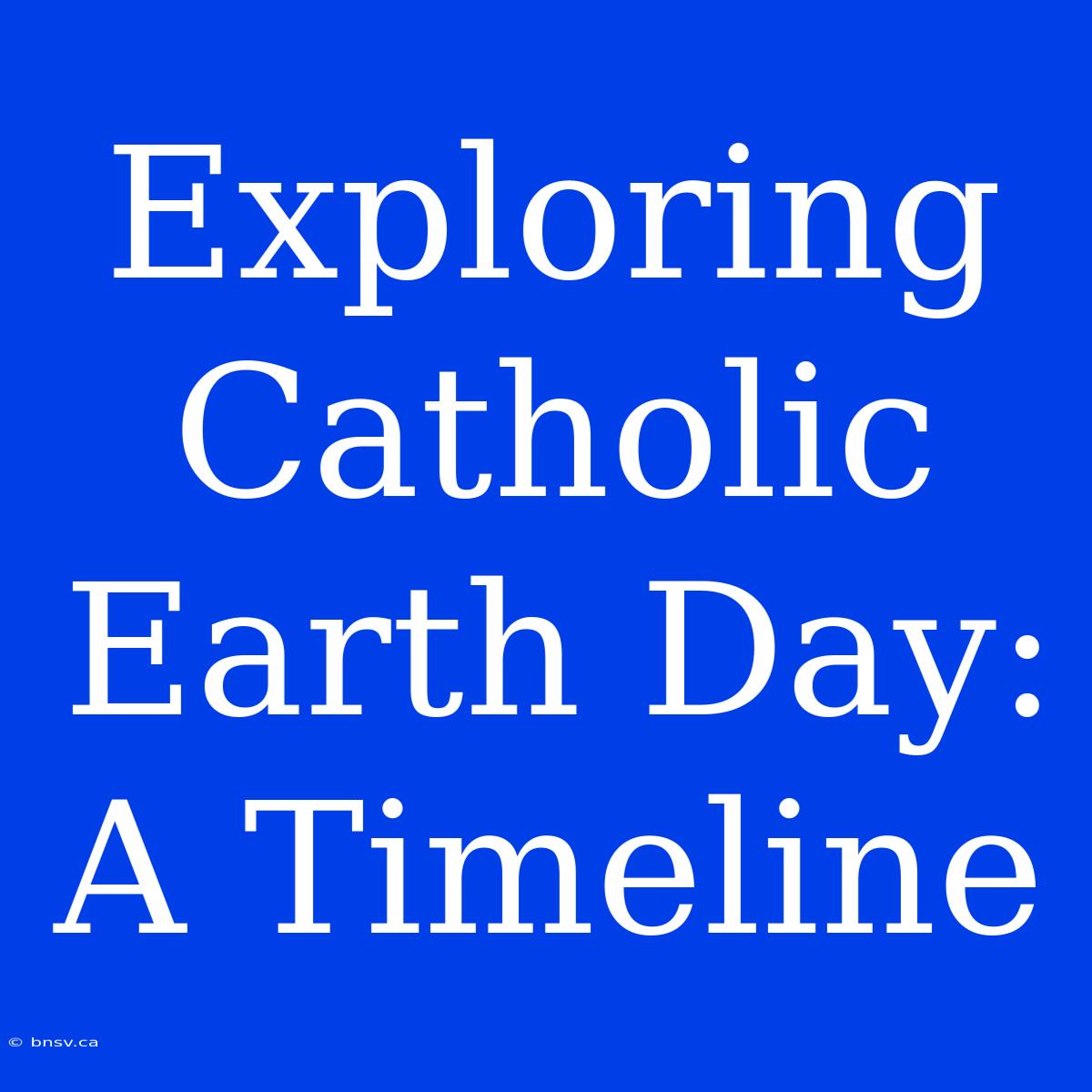 Exploring Catholic Earth Day: A Timeline