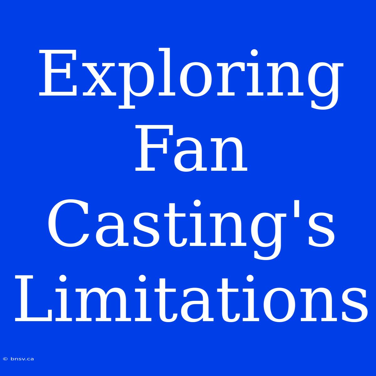 Exploring Fan Casting's Limitations