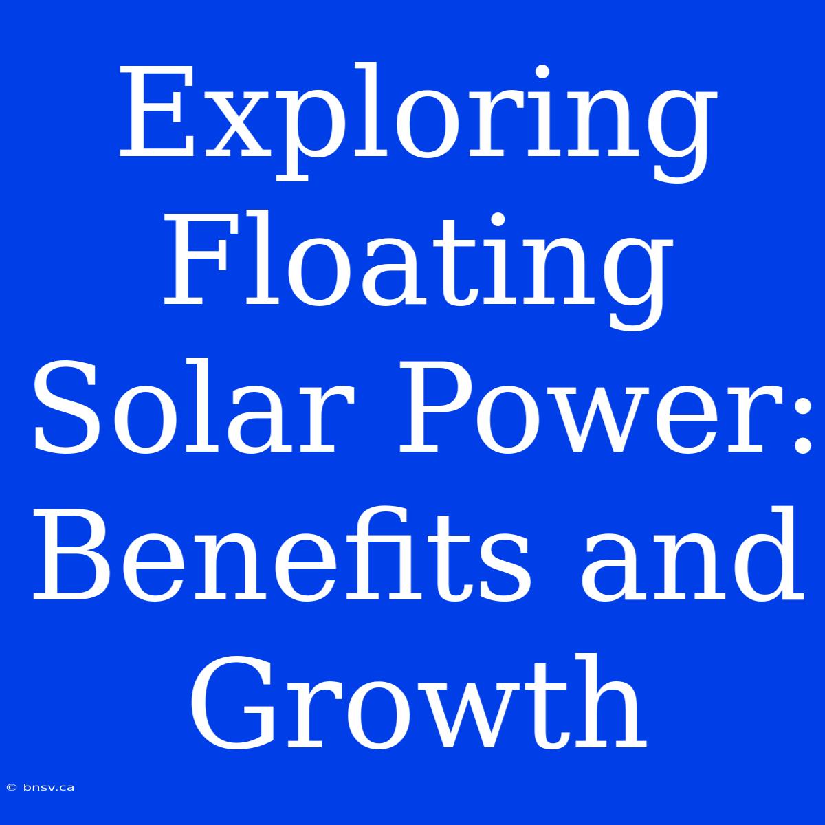 Exploring Floating Solar Power: Benefits And Growth