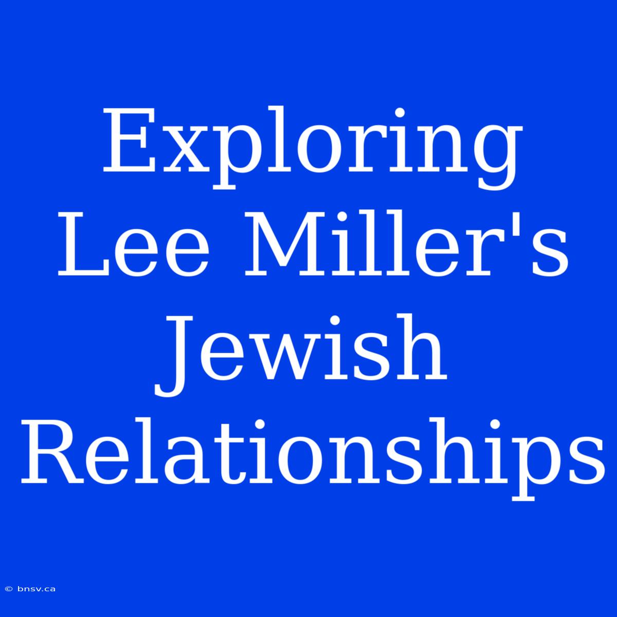 Exploring Lee Miller's Jewish Relationships