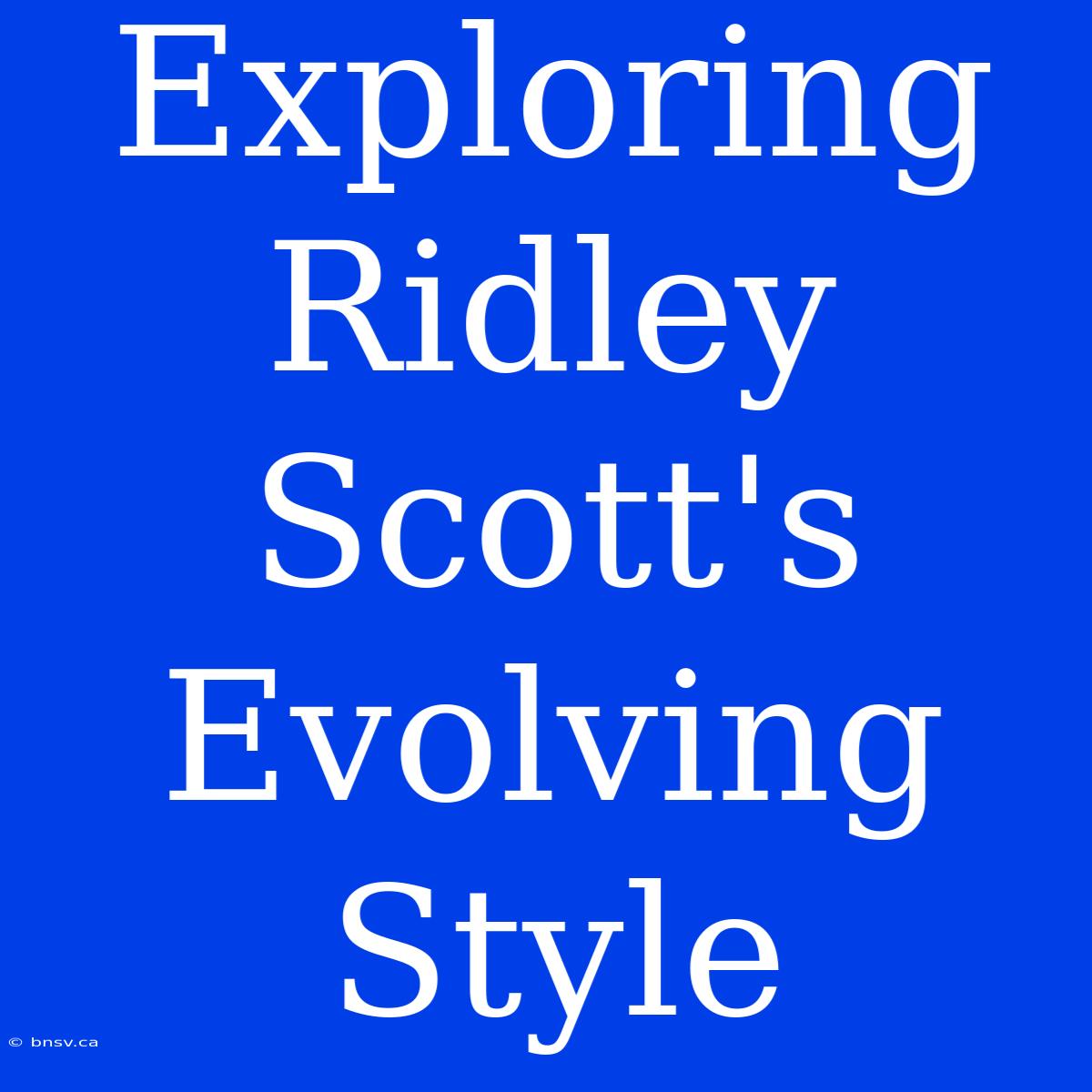 Exploring Ridley Scott's Evolving Style