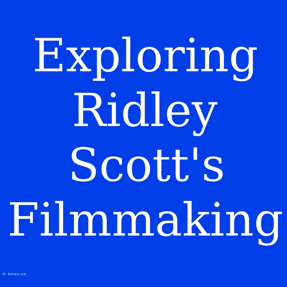 Exploring Ridley Scott's Filmmaking