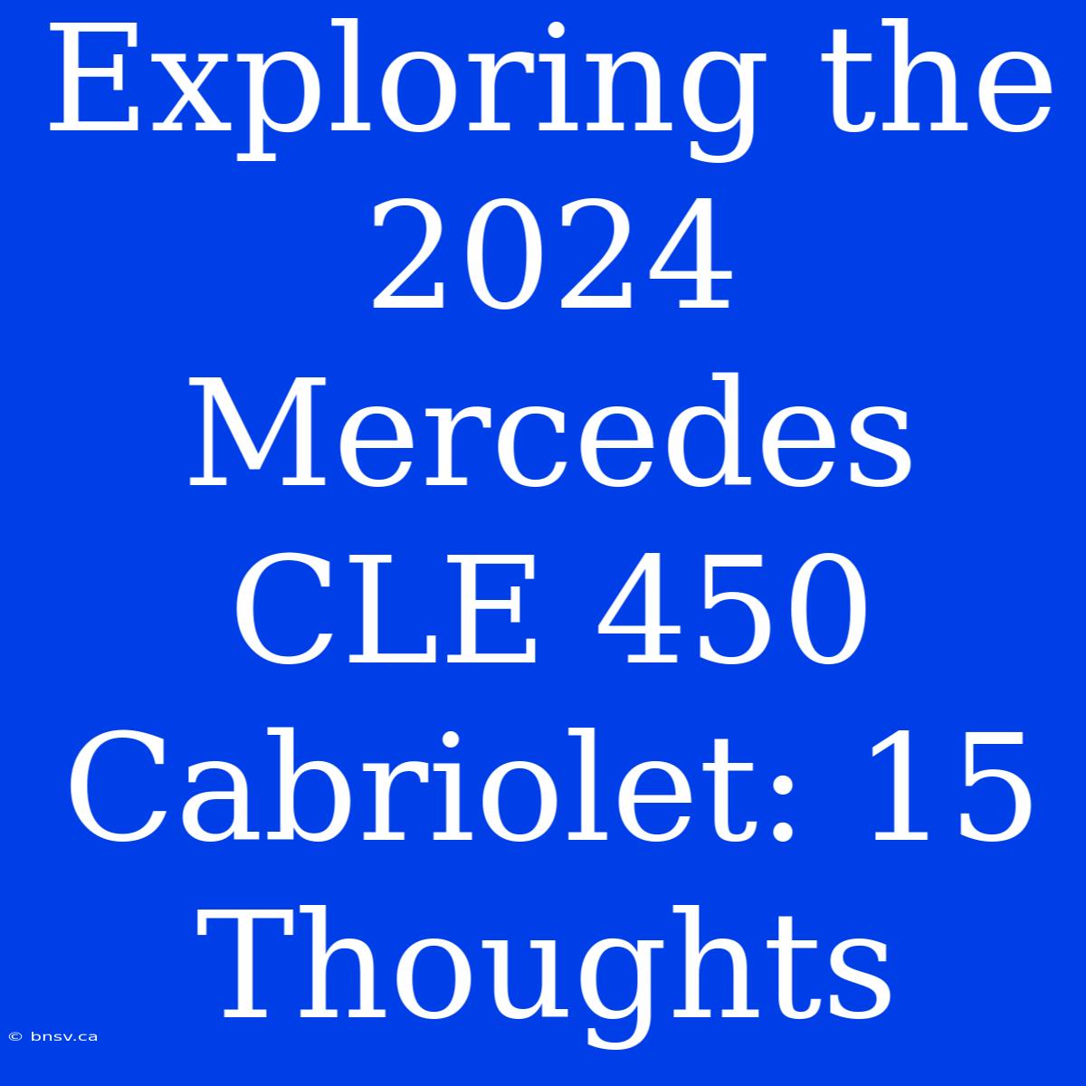 Exploring The 2024 Mercedes CLE 450 Cabriolet: 15 Thoughts