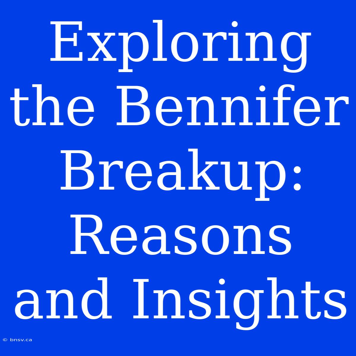 Exploring The Bennifer Breakup: Reasons And Insights