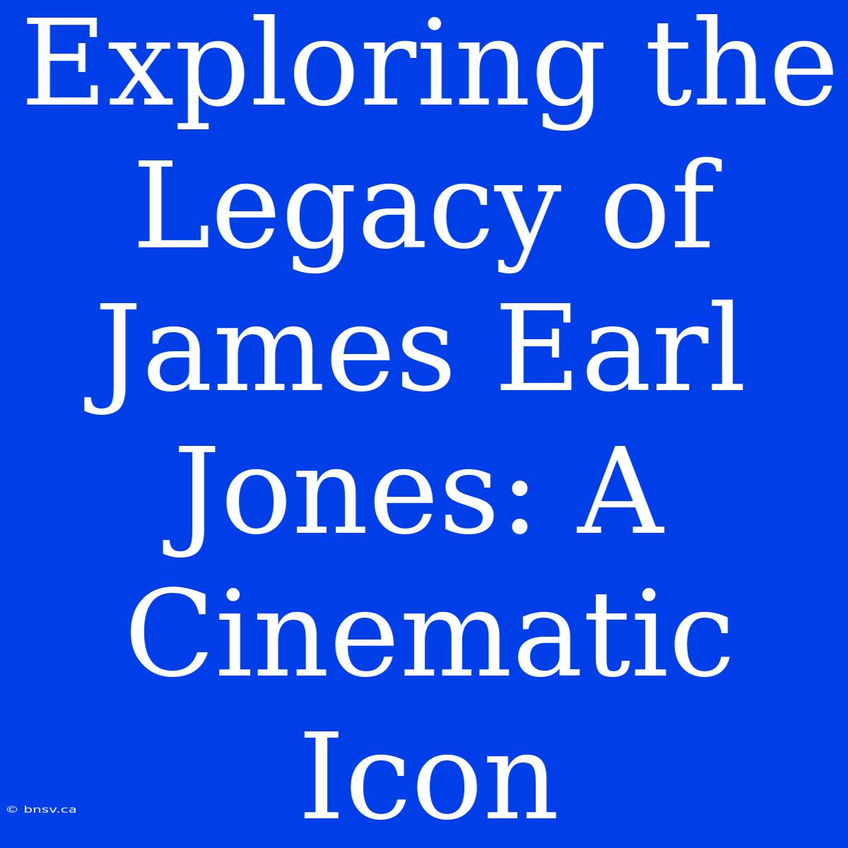 Exploring The Legacy Of James Earl Jones: A Cinematic Icon