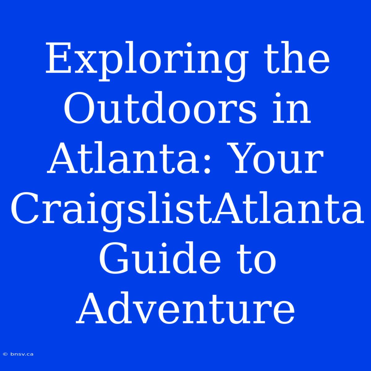 Exploring The Outdoors In Atlanta: Your CraigslistAtlanta Guide To Adventure