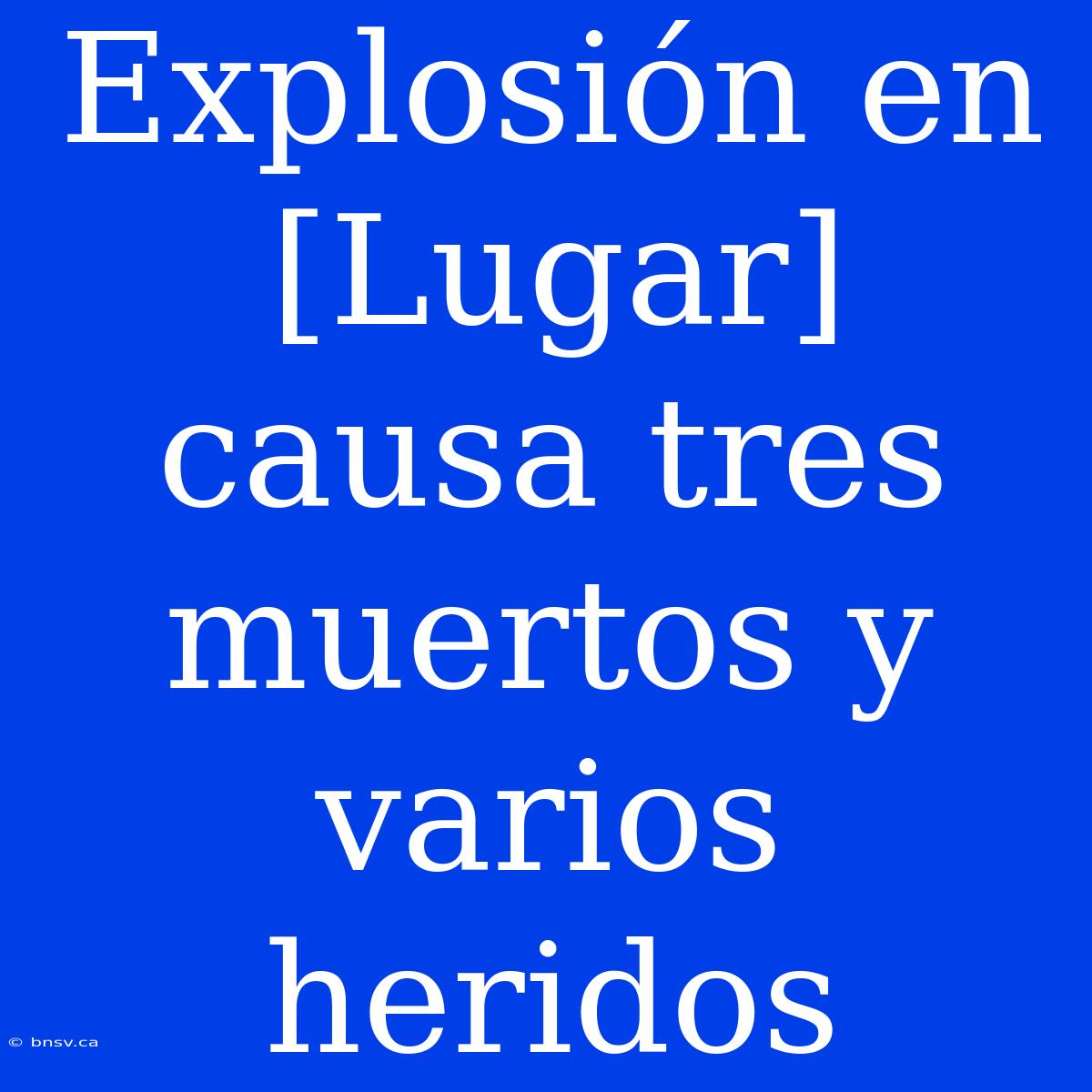 Explosión En [Lugar] Causa Tres Muertos Y Varios Heridos